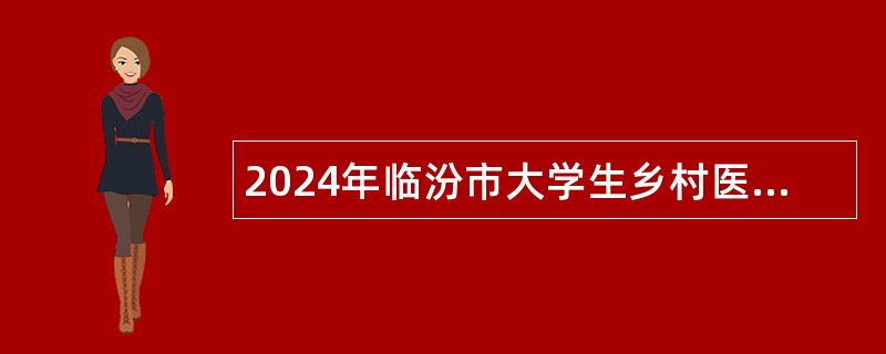 2024年临汾市大学生乡村医生招聘公告 2024年临汾市大学生乡村医生招聘公告
