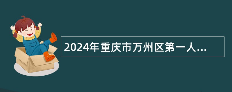 2024年重庆市万州区第一人民医院招聘公告 2024年重庆市万州区第一人民医院招聘公告